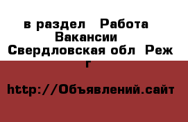  в раздел : Работа » Вакансии . Свердловская обл.,Реж г.